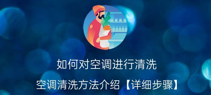 如何对空调进行清洗 空调清洗方法介绍【详细步骤】